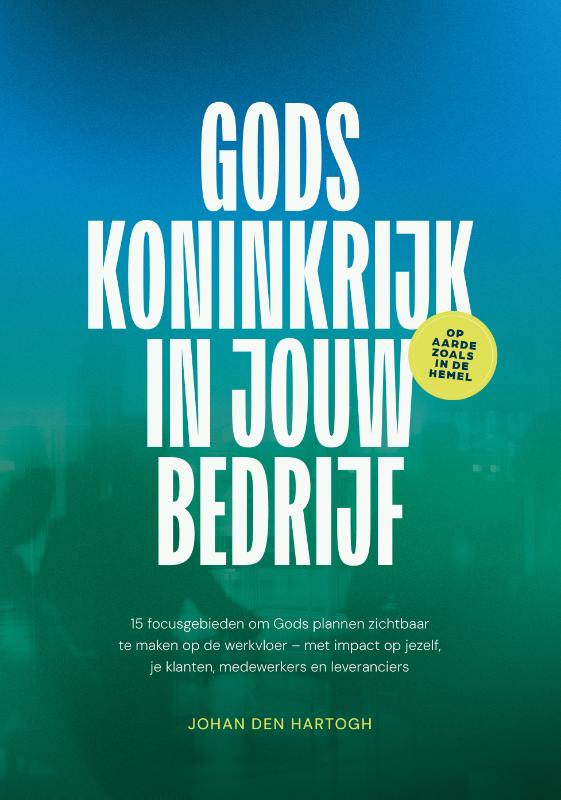 Gods koninkrijk in jouw bedrijf: Vijftien focusgebieden om gods plannen zichtbaar te maken op de werkvloer – met impact op jezelf, je klanten, medewerkers en leveranciers