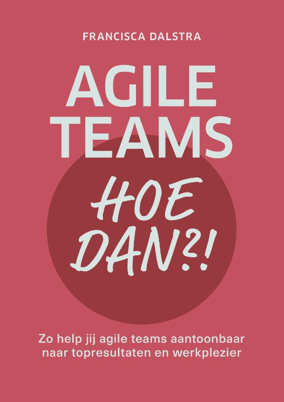 Agile teams, hoe dan?! - Zo help jij agile teams aantoonbaar naar topresultaten en werkplezier
