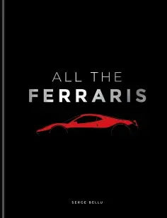 All The Ferraris - The Ferrari Bible: A Complete Guide to Over 600 Models