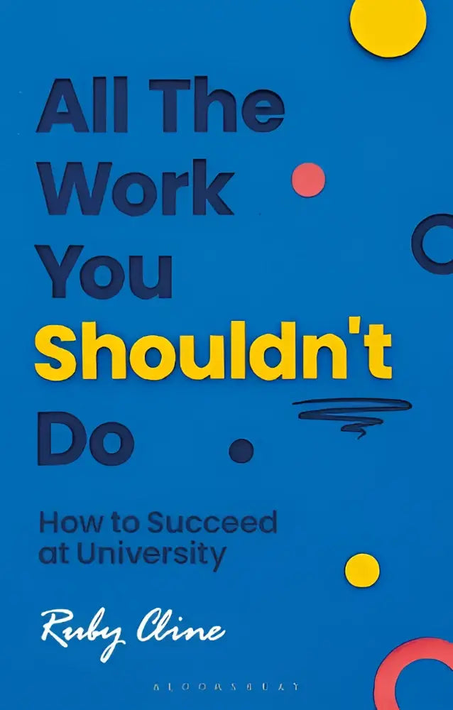 Blauwe boekomslag met gele en donkere blauwe tekst all the work you shouldnt do door ruby cline over hoe te slagen op de universiteit