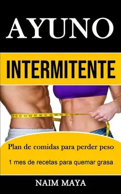 Ayuno Intermitente - Plan de comidas para perder peso (1 mes de recetas para quemar grasa)