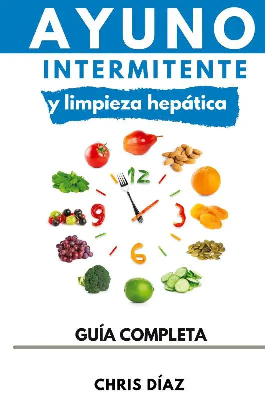 Ayuno Intermitente y Limpieza Hepática - Cómo Perder Peso, Desintoxicar tu Organismo, Frenar el Envejecimiento, Aumentar tu Energía Vital y Recuperar tu Salud Natural
