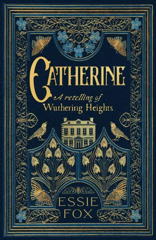 Deep blue book cover with gold-leafed floral and bird designs titled catherine a retelling of wuthering heights by essie fox