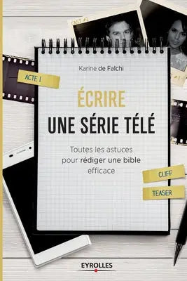 Ecrire une serie tele - Toutes les astuces pour rediger une bible efficace