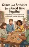 Games and Activities for a Good Time Together - Simple Ways to Connect, Laugh, and Create Lasting Memories