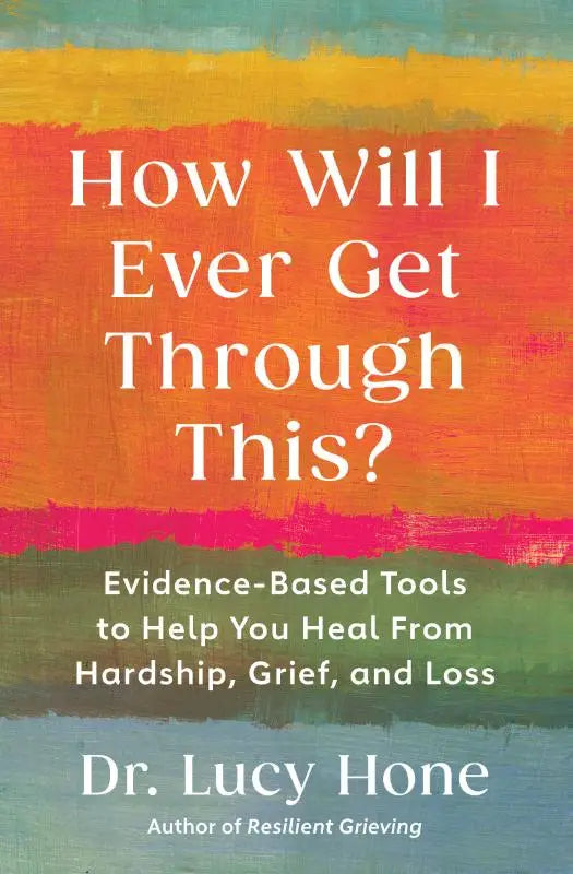 How Will I Ever Get Through This? - Evidence-Based Tools to Help You Heal from Hardshi