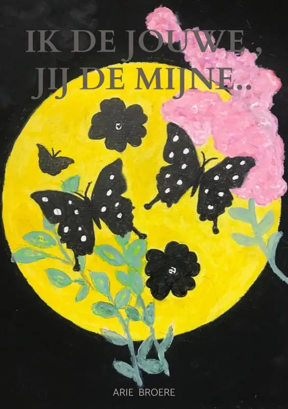 De cover van het boek ik de jouwe jij de mijne van arie broere toont zwarte vlinders en bloemen op een gele cirkel