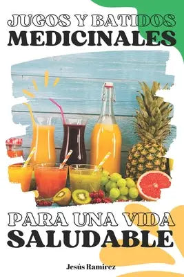 Jugos y batidos medicinales para una vida saludable: Medicina natural