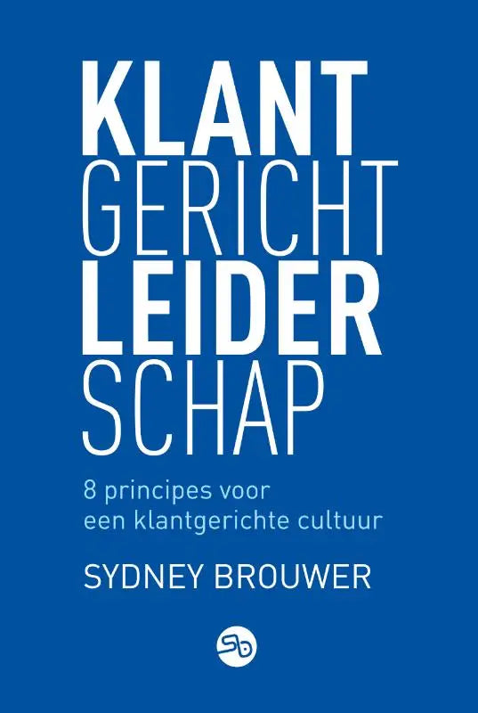 Blauwe boekcover van klantgericht leiderschap met witte tekst over 8 principes voor een klantgerichte cultuur door sydney brouwer