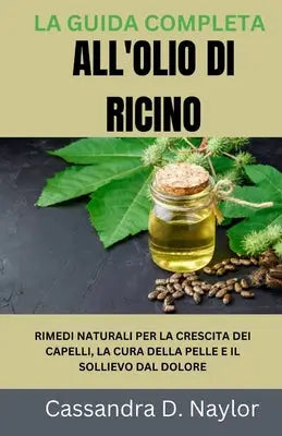 La Guida Completa All'olio Di Ricino: Rimedi Naturali Per La Crescita Dei Capelli, La Cura Della Pelle E Il Sollievo Dal Dolore