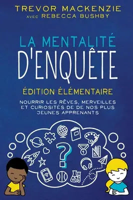 La mentalité d'enquête - Édition élémentaire NOURRIR LES RÊVES, MERVEILLES ET CURIOSITÉS DE DE NOS PLUS JEUNES APPRENANTS