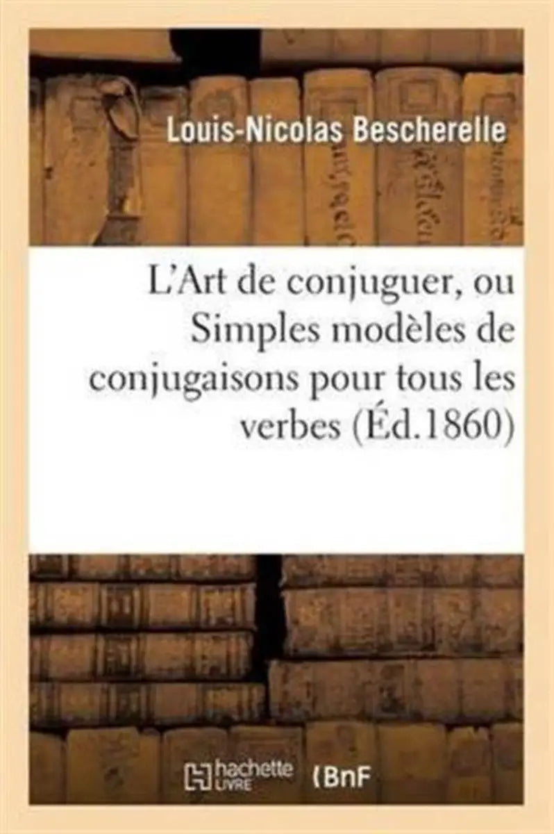 L’art de conjuguer ou simples modèles de conjugaisons pour tous les verbes de la langue francaise - l’art de conjuguer
