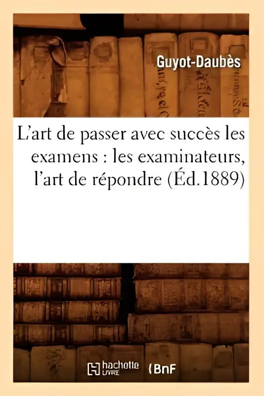 De boekcover van lart de passer avec succes les examens door guyot-daubes uit 1889 over les examinateurs