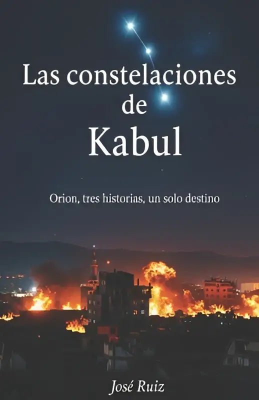 De boekcover van las constelaciones de kabul door josé ruiz toont een donkere nachtelijke hemel en brandende stad gebouwen met drie historias un solo destino