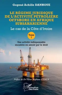 Le régime juridique de l'activité pétrolière offshore en Afrique subsaharienne - Le cas de la Côte d'Ivoire Tome I Une activité indispensable encadrée en amont par le droit
