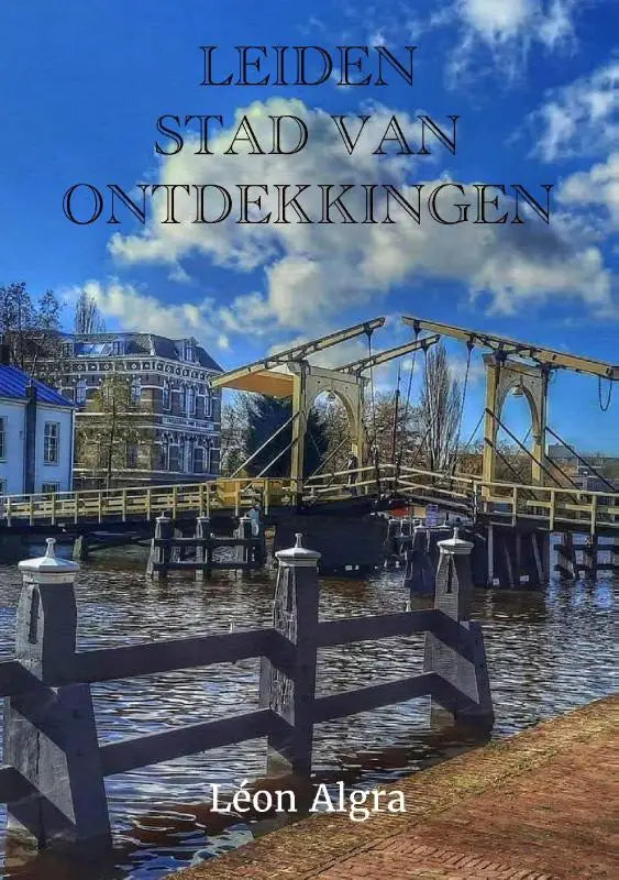 Cover van het boek leiden stad van ontdekkingen door léon algra met een houten ophaalbrug bij een kanaal