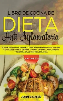 Libro de Cocina de Dieta Anti Inflamatoria - El Plan de Accion de 3 Semanas - Mas de 120 Recetas Faciles de Hacer y un Plan de Comidas Comprobado para Combatir la Inflamacion y Tener una Salud Corporal Duradera