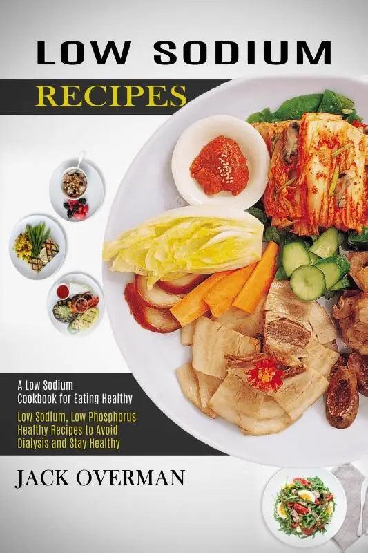 Low Sodium Recipes - A Low Sodium Cookbook for Eating Healthy (Low Sodium, Low Phosphorus Healthy Recipes to Avoid Dialysis and Stay Healthy)