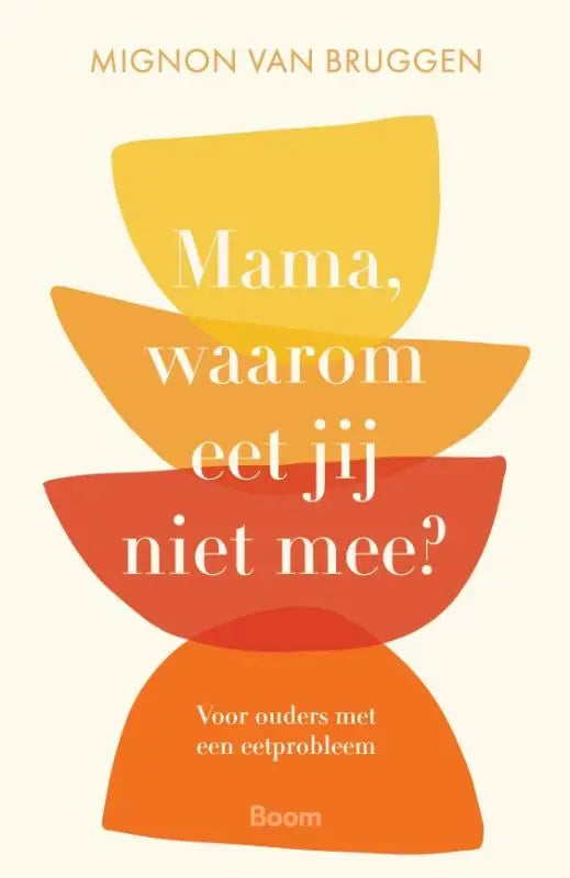 Boekcover mama waarom eet jij niet mee met gestapelde oranje en gele abstracte kommen voor ouders met eetprobleem