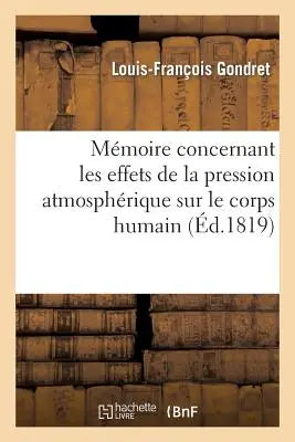 Memoire Concernant Les Effets de la Pression Atmospherique Sur Le Corps Humain Et l'Application - de la Ventouse Dans Differens Ordres de Maladies, Lu A l'Academie Royale Des Sciences de Paris...