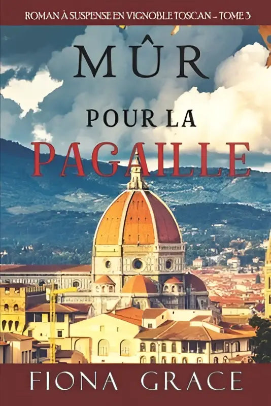 Boekcover van mur pour la pagaille door fiona grace met de rode koepel van florence en toscaanse heuvels, roman a suspense vignoble toscan