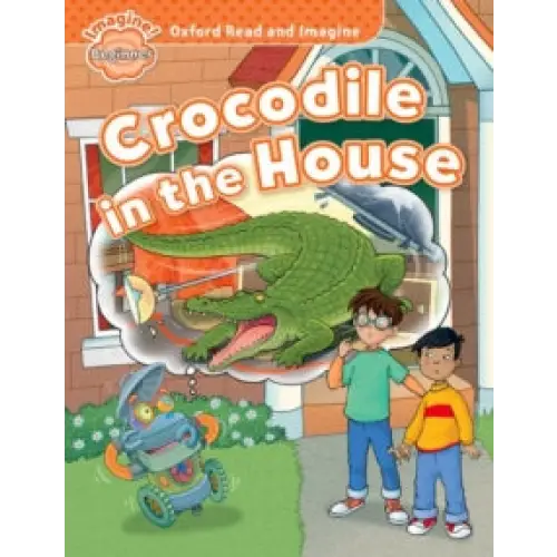 Oxford read and imagine: beginner: crocodile in the house - oxford read and imagine: beginner: crocodile in the house