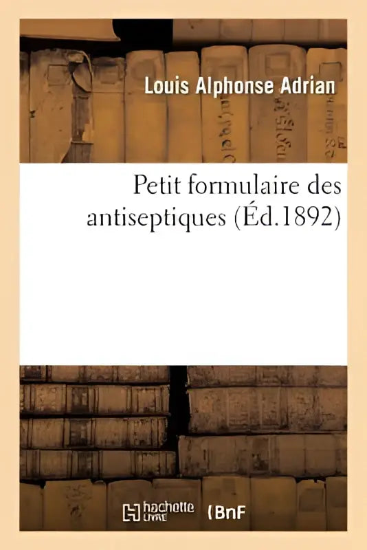 De boekcover van petit formulaire des antiseptiques door louis alphonse adrian toont een klassieke serif lettertype op een off-white achtergrond met leer gebonden boeken op de achtergrond