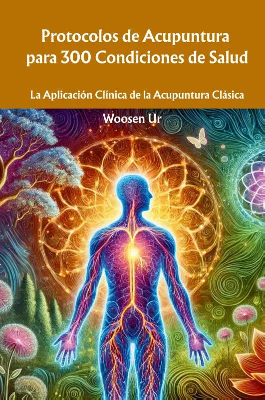 Protocolos de Acupuntura para 300 Condiciones de Salud - La Aplicación Clínica de la Acupuntura Clásica