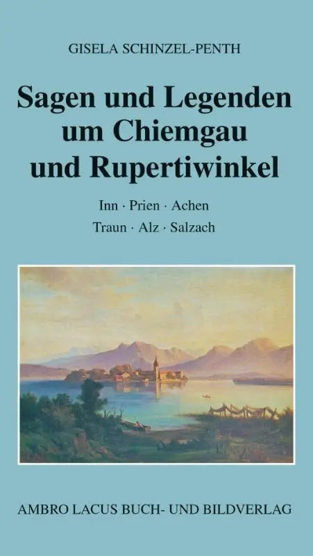 Sagen und Legenden um Chiemgau und Rupertiwinkel - Inn, Prien, Achen, Traun, Alz, Salzach
