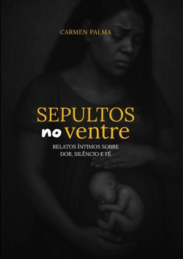 Sepultos no Ventre - Relatos íntimos sobre dor, silêncio e fé.