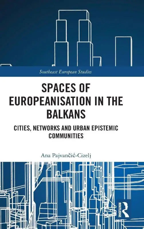 Spaces of Europeanisation in the Balkans - Cities, Networks and Urban Epistemic Communities
