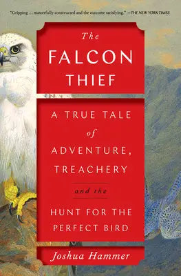 The Falcon Thief - A True Tale of Adventure, Treachery, and the Hunt for the Perfect Bird