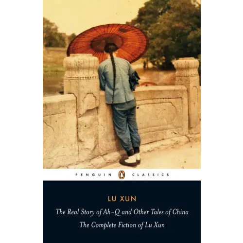 The real story of ah-q and other tales of china: the complete fiction of lu xun - the real story of ah-q and other