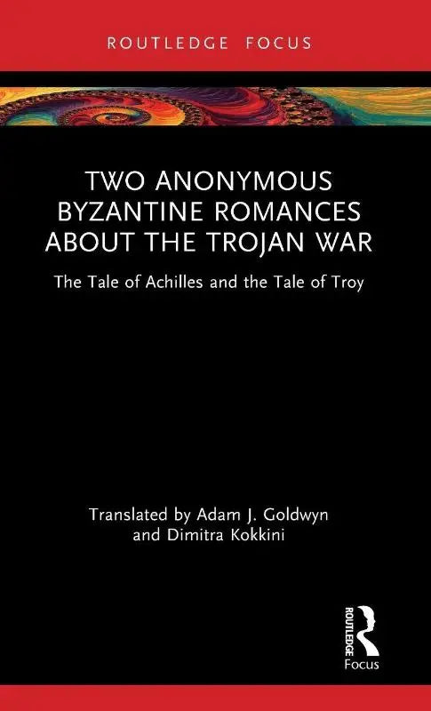 Two Anonymous Byzantine Romances about the Trojan War - The Tale of Achilles and the Tale of Troy