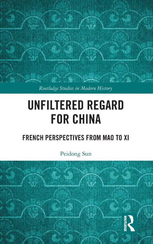 Unfiltered Regard for China - French Perspectives from Mao to Xi