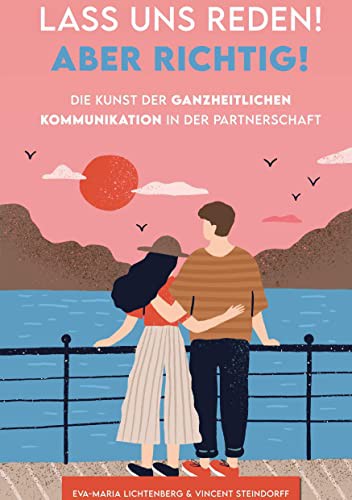 Lass uns reden! Aber richtig! - Die Kunst der ganzheitlichen Kommunikation in der Partnerschaft