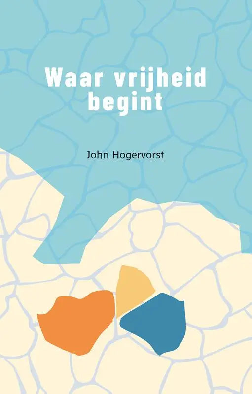 Het boek vrijheid begint van john hogervorst toont een minimalistisch omslag met oranje en blauwe geometrische vormen